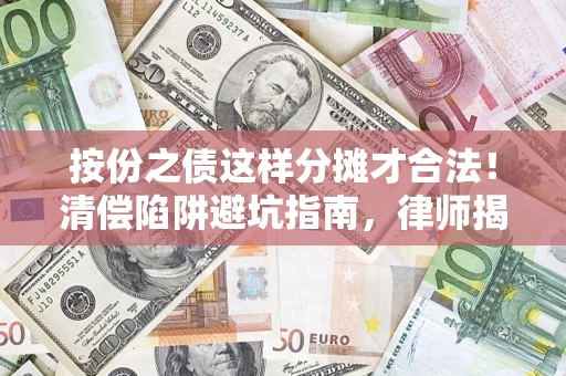 武汉按份之债这样分摊才合法！清偿陷阱避坑指南，律师揭秘关键条款