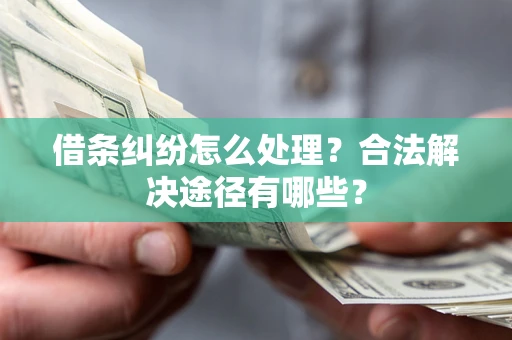 武汉借条纠纷怎么处理？合法解决途径有哪些？
