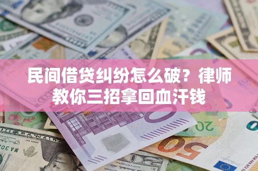 武汉民间借贷纠纷怎么破？律师教你三招拿回血汗钱