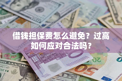 武汉借钱担保费怎么避免？过高如何应对合法吗？