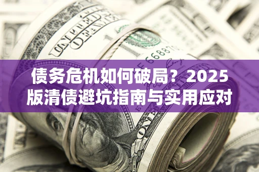 武汉债务危机如何破局？2025版清债避坑指南与实用应对策略