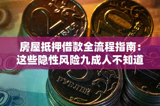 武汉房屋抵押借款全流程指南：这些隐性风险九成人不知道