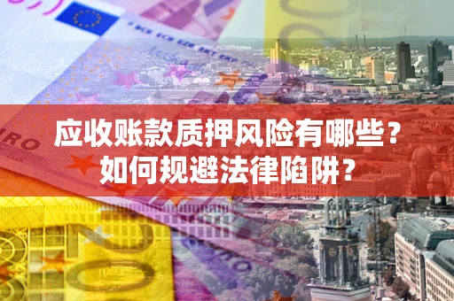 武汉应收账款质押风险有哪些？如何规避法律陷阱？