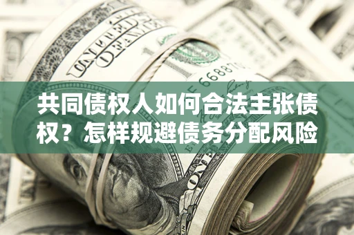 武汉共同债权人如何合法主张债权？怎样规避债务分配风险？