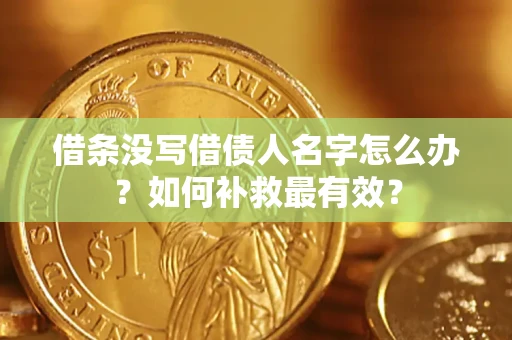 武汉借条没写借债人名字怎么办？如何补救最有效？