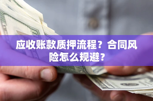 武汉应收账款质押流程？合同风险怎么规避？