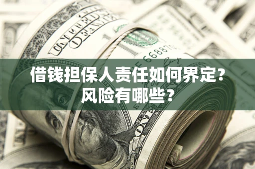 武汉借钱担保人责任如何界定?风险有哪些? 武汉借钱担保人责任如何界定?风险有哪些?