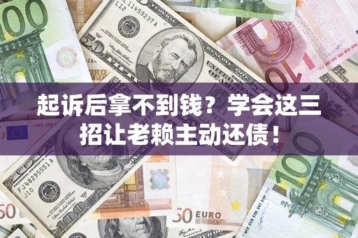 武汉起诉后拿不到钱？学会这三招让老赖主动还债！