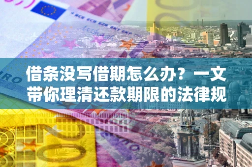 武汉借条没写借期怎么办？一文带你理清还款期限的法律规则