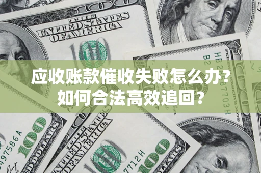 武汉应收账款催收失败怎么办？如何合法高效追回？
