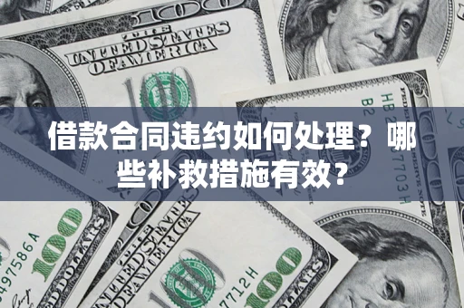 武汉借款合同违约如何处理？哪些补救措施有效？