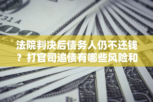 武汉法院判决后债务人仍不还钱？打官司追债有哪些风险和技巧？
