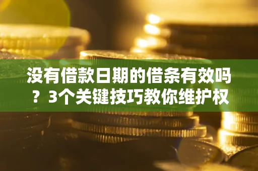 武汉没有借款日期的借条有效吗？3个关键技巧教你维护权益