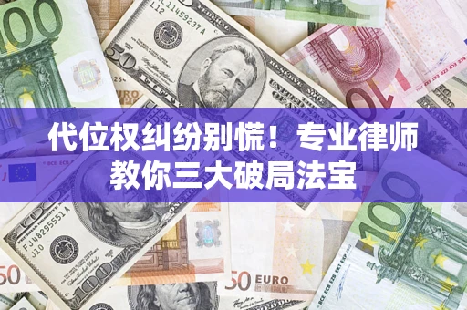 武汉代位权纠纷别慌！专业律师教你三大破局法宝