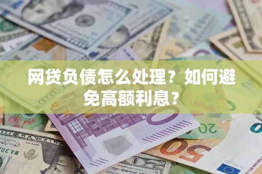 武汉网贷负债怎么处理？如何避免高额利息？