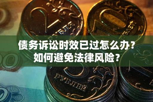 武汉债务诉讼时效已过怎么办？如何避免法律风险？