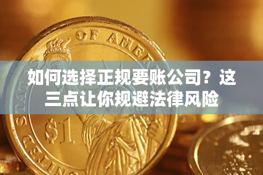 武汉如何选择正规要账公司？这三点让你规避法律风险