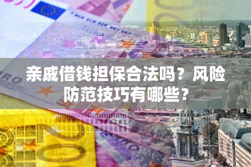 武汉亲戚借钱担保合法吗？风险防范技巧有哪些？