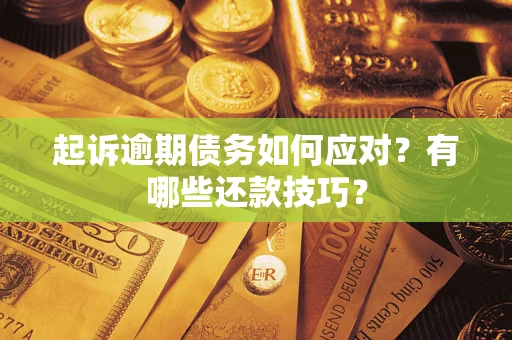 武汉起诉逾期债务如何应对？有哪些还款技巧？