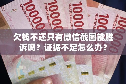 武汉欠钱不还只有微信截图能胜诉吗？证据不足怎么办？