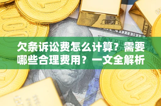 武汉欠条诉讼费怎么计算？需要哪些合理费用？一文全解析