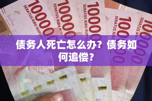 武汉债务人死亡怎么办？债务如何追偿？
