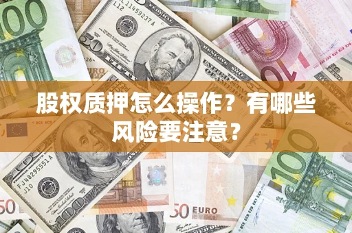 武汉股权质押怎么操作？有哪些风险要注意？