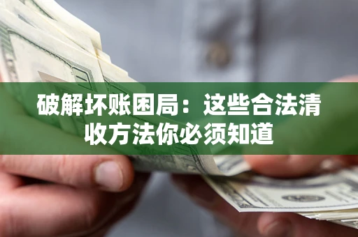 武汉破解坏账困局：这些合法清收方法你必须知道