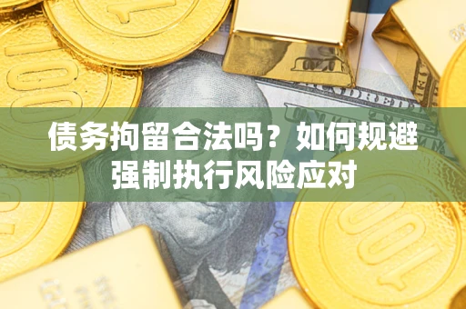武汉债务拘留合法吗？如何规避强制执行风险应对