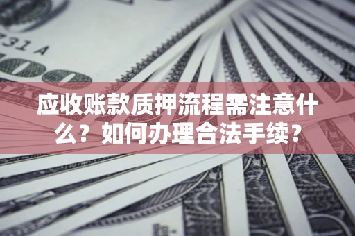 武汉应收账款质押流程需注意什么？如何办理合法手续？