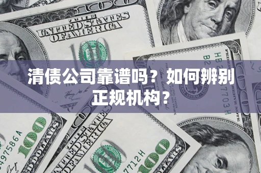 武汉清债公司靠谱吗？如何辨别正规机构？
