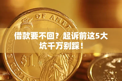 武汉借款要不回？起诉前这5大坑千万别踩！