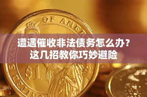 武汉遭遇催收非法债务怎么办？这几招教你巧妙避险