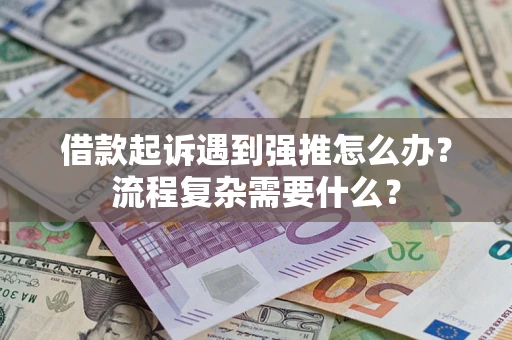 武汉借款起诉遇到强推怎么办？流程复杂需要什么？