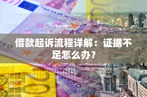 武汉借款起诉流程详解：证据不足怎么办？