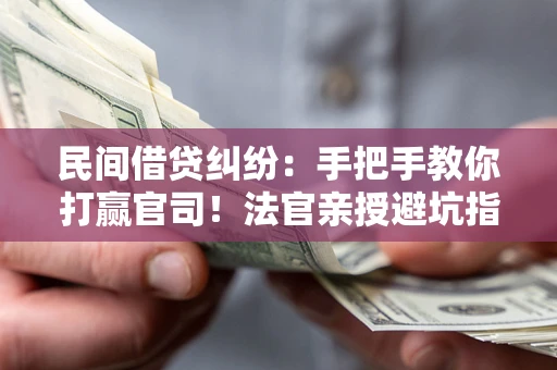 武汉民间借贷纠纷：手把手教你打赢官司！法官亲授避坑指南