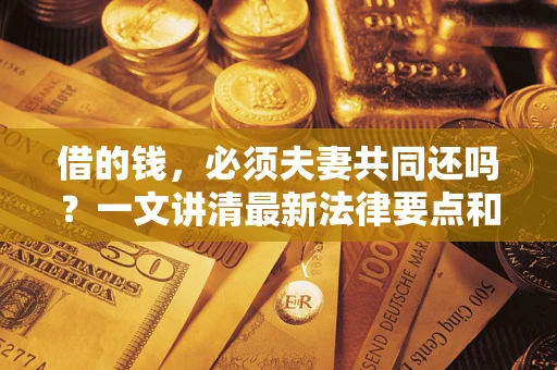 武汉借的钱，必须夫妻共同还吗？一文讲清最新法律要点和避坑指南