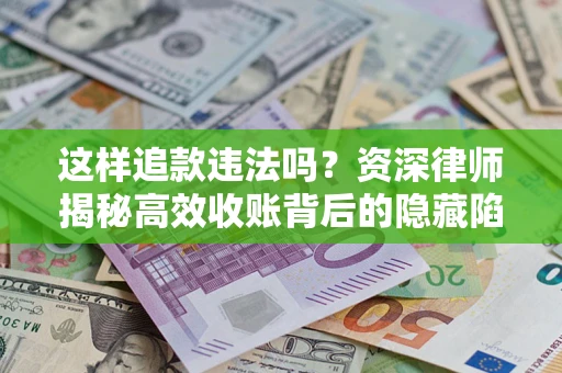 武汉这样追款违法吗？资深律师揭秘高效收账背后的隐藏陷阱
