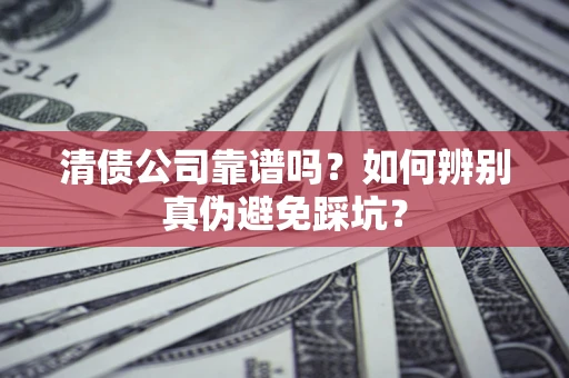 武汉清债公司靠谱吗？如何辨别真伪避免踩坑？