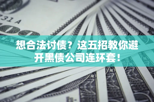 武汉想合法讨债？这五招教你避开黑债公司连环套！
