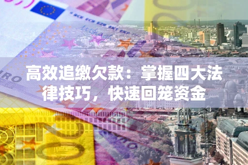 武汉高效追缴欠款：掌握四大法律技巧，快速回笼资金