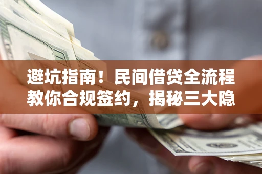 武汉避坑指南！民间借贷全流程教你合规签约，揭秘三大隐形陷阱