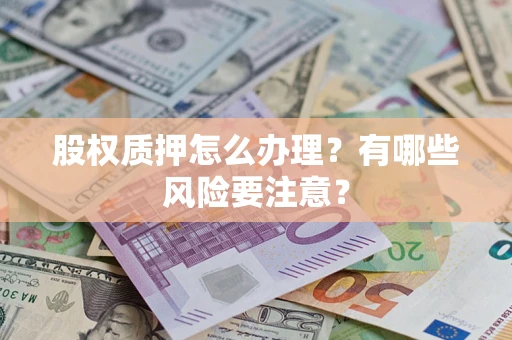 武汉股权质押怎么办理？有哪些风险要注意？