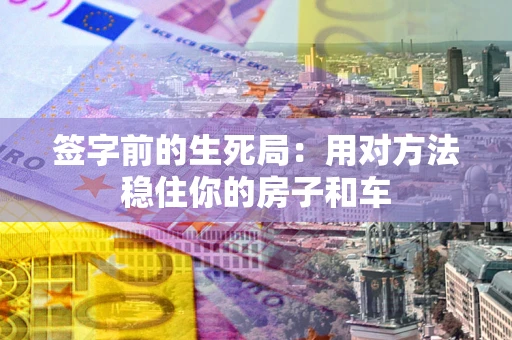 武汉签字前的生死局：用对方法稳住你的房子和车