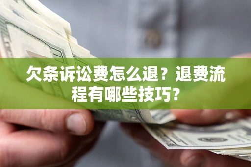 武汉欠条诉讼费怎么退？退费流程有哪些技巧？