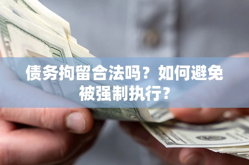 武汉债务拘留合法吗？如何避免被强制执行？