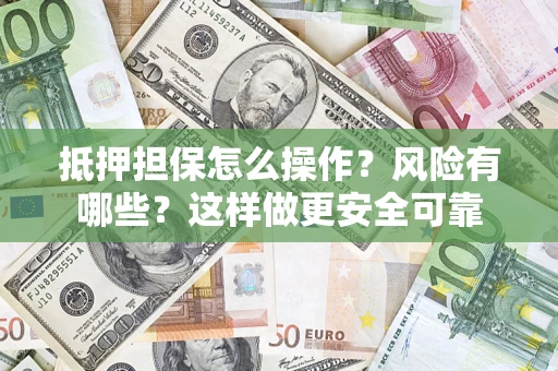 武汉抵押担保怎么操作？风险有哪些？这样做更安全可靠