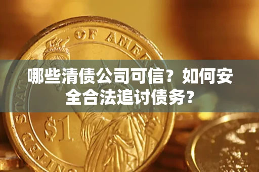 武汉哪些清债公司可信？如何安全合法追讨债务？