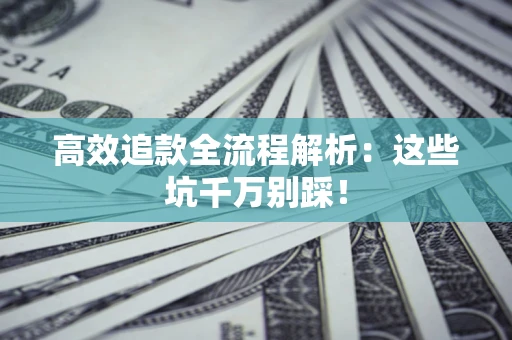 武汉高效追款全流程解析：这些坑千万别踩！