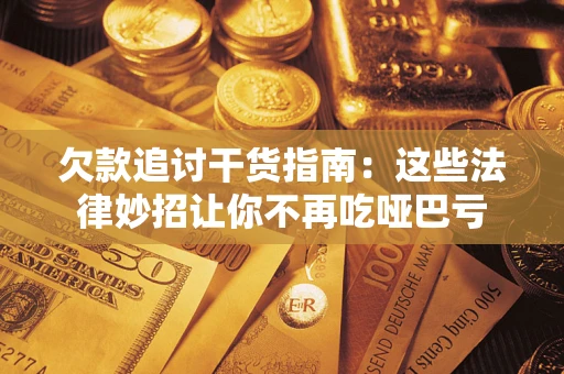 武汉欠款追讨干货指南：这些法律妙招让你不再吃哑巴亏